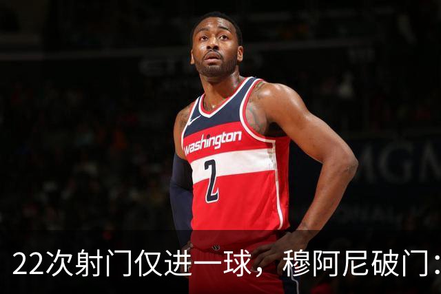 22次射门仅进一球，穆阿尼破门：沃尔特马德上场后我踢得好多了